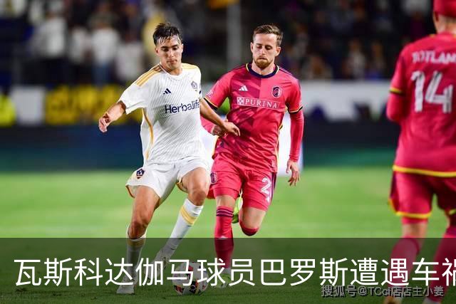 瓦斯科达伽马球员巴罗斯遭遇车祸，伤情严重送医治疗