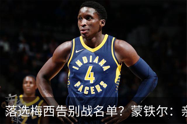 落选梅西告别战名单？蒙铁尔：亲临现场才是真正的荣幸