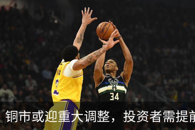 铜市或迎重大调整，投资者需提前布局应对